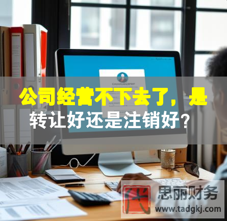 公司經(jīng)營不下去了，是轉(zhuǎn)讓好還是注銷好？