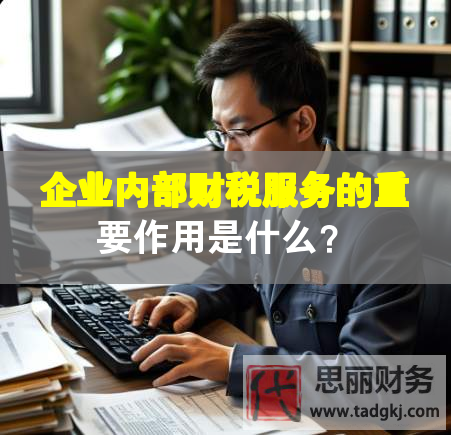 企業(yè)內(nèi)部財(cái)稅服務(wù)的重要作用是什么？