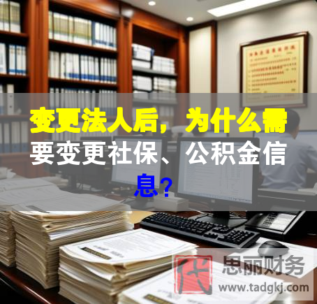 變更法人后，為什么需要變更社保、公積金信息？