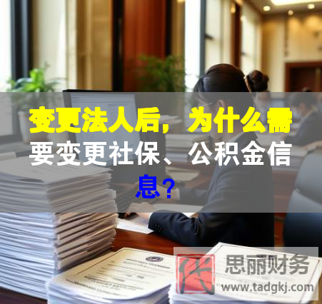 變更法人后，為什么需要變更社保、公積金信息？