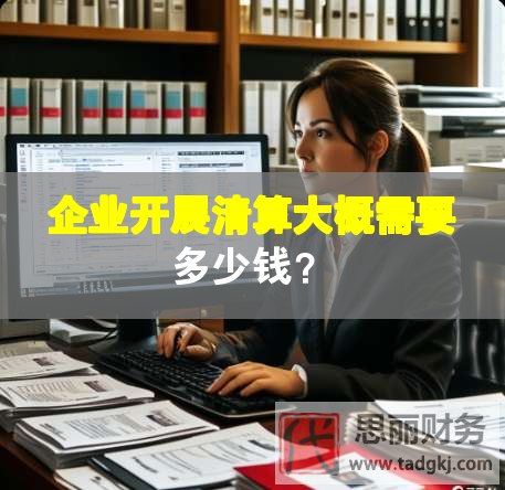 企業(yè)開展清算大概需要多少錢？