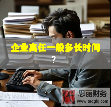 企業(yè)離任一般多長時(shí)間？